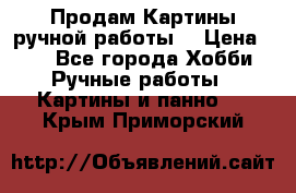 Продам.Картины ручной работы. › Цена ­ 5 - Все города Хобби. Ручные работы » Картины и панно   . Крым,Приморский